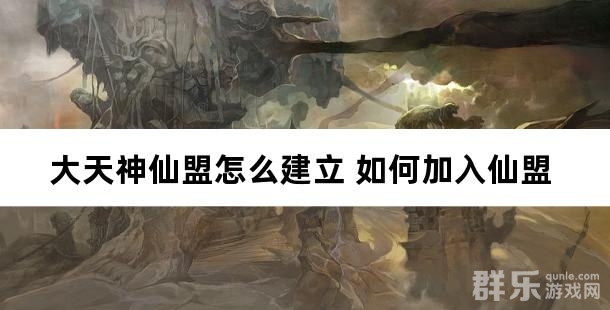 大天神仙盟怎么建立 如何加入仙盟