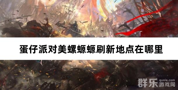 蛋仔派对美螺螈螈刷新地点在哪里