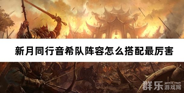 新月同行音希队阵容怎么搭配最厉害