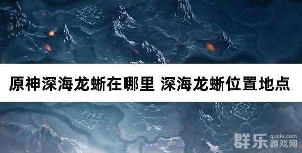 原神深海龙蜥在哪里 深海龙蜥位置地点