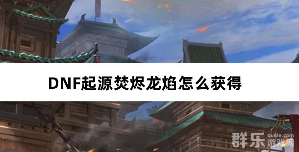 DNF起源焚烬龙焰怎么获得