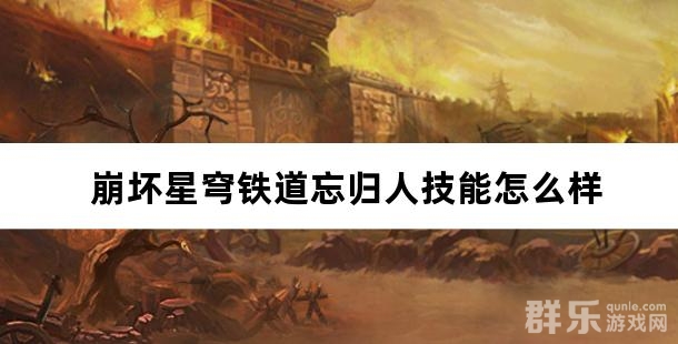 崩坏星穹铁道忘归人技能怎么样