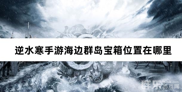 逆水寒手游海边群岛宝箱位置在哪里