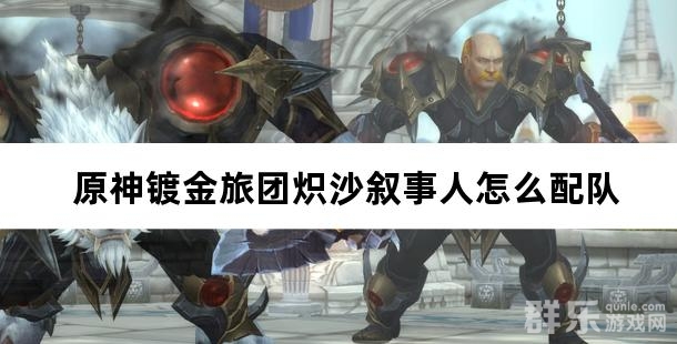 原神镀金旅团炽沙叙事人怎么配队