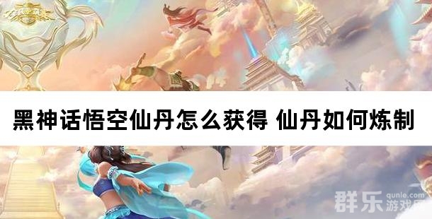 黑神话悟空仙丹怎么获得 仙丹如何炼制
