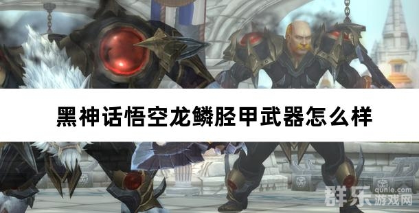 黑神话悟空龙鳞胫甲武器怎么样