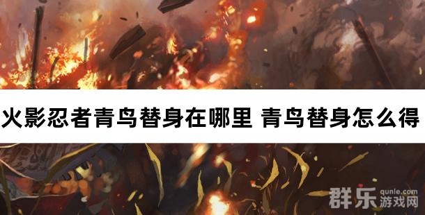 火影忍者青鸟替身在哪里 青鸟替身怎么获得