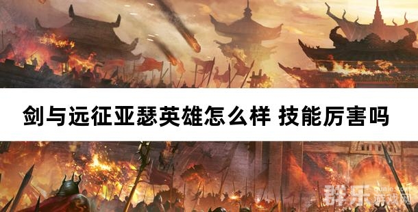 剑与远征亚瑟英雄怎么样 技能厉害吗