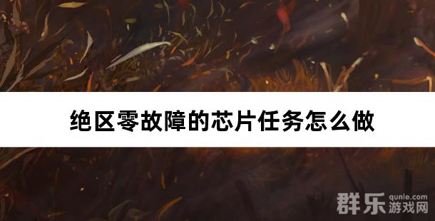 绝区零故障的芯片任务怎么做