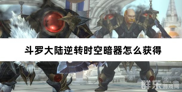 斗罗大陆逆转时空暗器怎么获得
