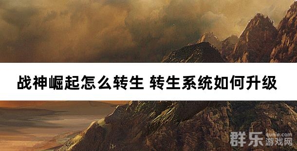 战神崛起怎么转生 转生系统如何升级 战神崛起怎么转生 转生系统如何升级