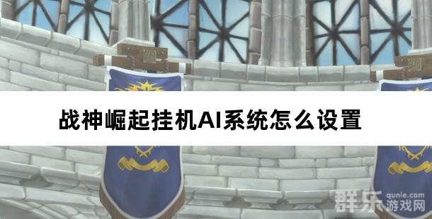 战神崛起挂机AI系统怎么设置