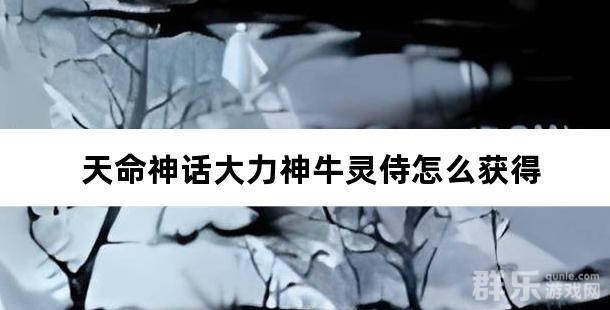 天命神话大力神牛灵侍怎么获得