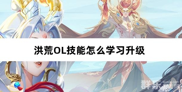 洪荒OL技能怎么学习升级 洪荒OL技能怎么学习升级