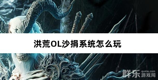 洪荒OL沙捐系统怎么玩 洪荒OL沙捐系统怎么玩