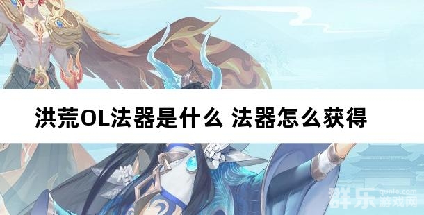 洪荒OL法器是什么 法器怎么获得 洪荒OL法器是什么 法器怎么获得
