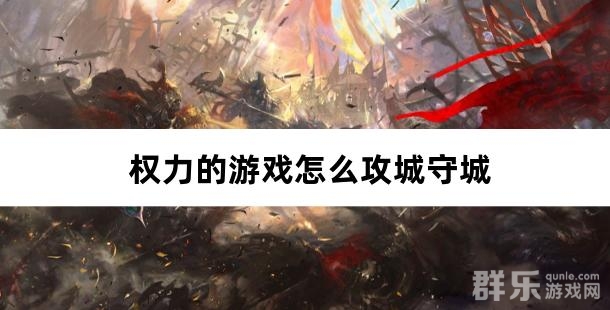 权力的游戏怎么攻城守城 权力的游戏怎么攻城守城