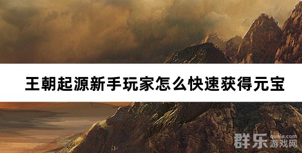 王朝起源新手玩家怎么快速获得元宝
