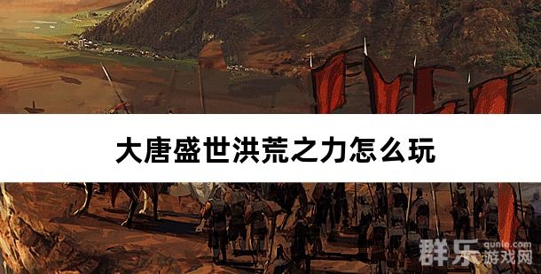 大唐盛世洪荒之力怎么玩 