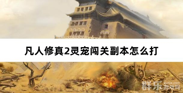凡人修真2灵宠闯关副本怎么打 
