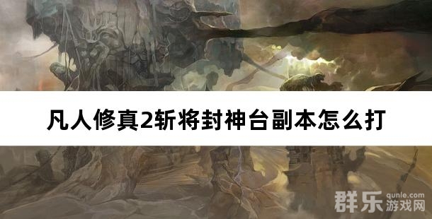 凡人修真2斩将封神台副本怎么打
