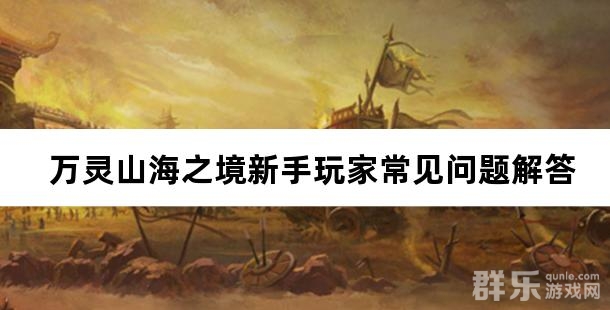 万灵山海之境新手玩家常见问题解答