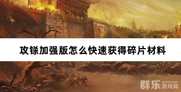攻铩加强版怎么快速获得碎片材料 攻铩加强版怎么快速获得碎片材料