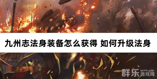 九州志法身装备怎么获得 如何升级法身装备