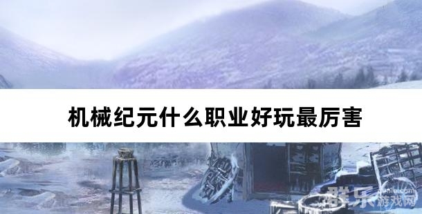 机械纪元什么职业好玩最厉害