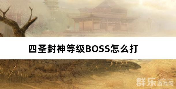 四圣封神等级BOSS怎么打 四圣封神等级BOSS怎么打
