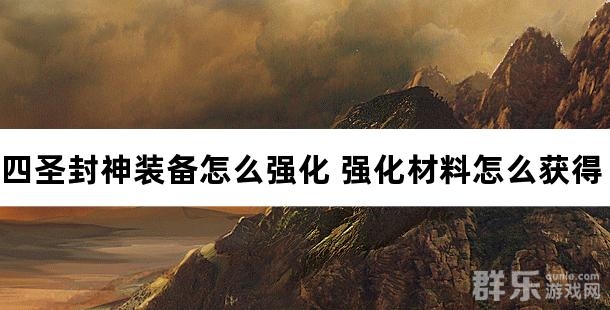 四圣封神装备怎么强化 强化材料怎么获得