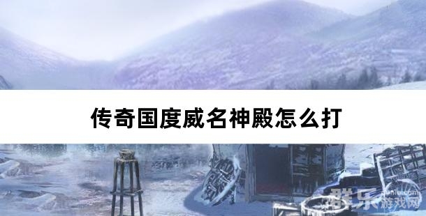 传奇国度威名神殿怎么打