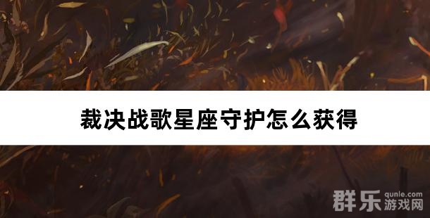 裁决战歌星座守护怎么获得 裁决战歌星座守护怎么获得