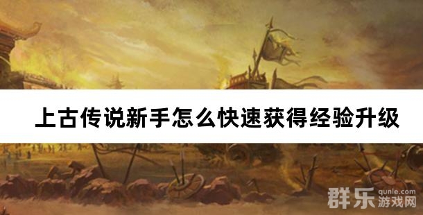 上古传说新手怎么快速获得经验升级