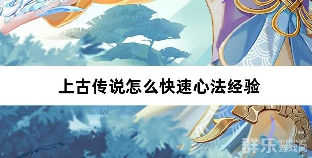 上古传说怎么快速心法经验 上古传说怎么快速心法经验