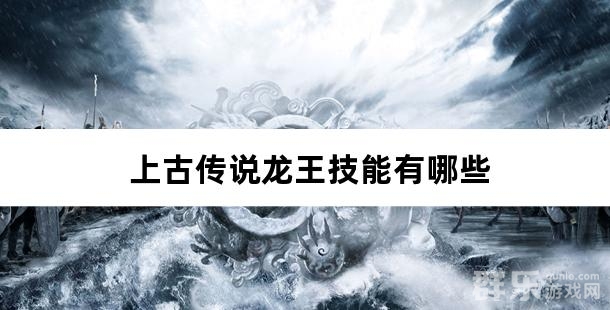 上古传说龙王技能有哪些 上古传说龙王技能有哪些