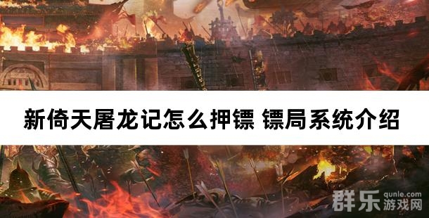新倚天屠龙记怎么押镖 镖局系统介绍 新倚天屠龙记怎么押镖 镖局系统介绍