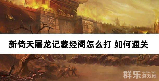 新倚天屠龙记藏经阁怎么打 如何通关 新倚天屠龙记藏经阁怎么打 如何通关