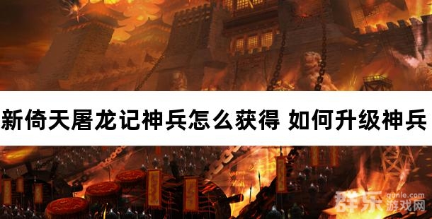 新倚天屠龙记神兵怎么获得 如何升级神兵 新倚天屠龙记神兵怎么获得 如何升级神兵