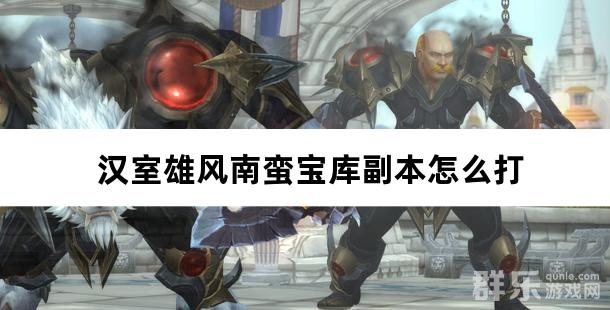 汉室雄风南蛮宝库副本怎么打 汉室雄风南蛮宝库副本怎么打