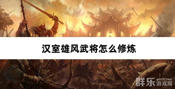 汉室雄风武将怎么修炼 汉室雄风武将怎么修炼