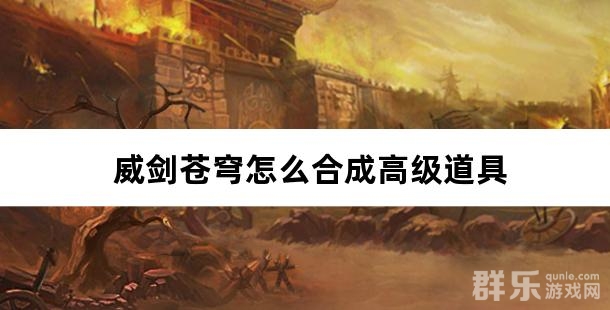 威剑苍穹怎么合成高级道具 威剑苍穹怎么合成高级道具