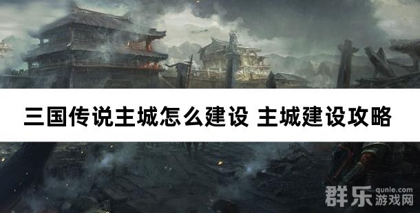三国传说主城怎么建设 主城建设攻略