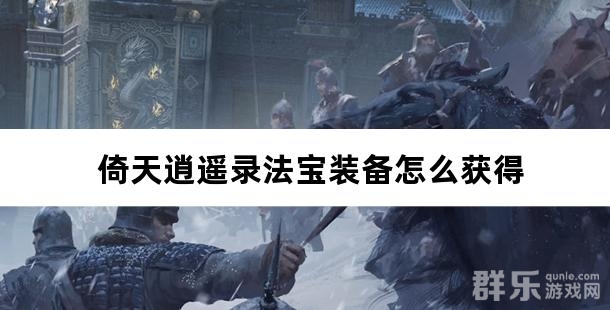 倚天逍遥录法宝装备怎么获得 