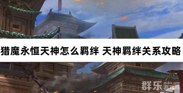 猎魔永恒天神怎么羁绊 天神羁绊关系攻略