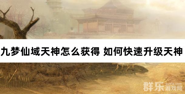 九梦仙域天神怎么获得 如何快速升级天神