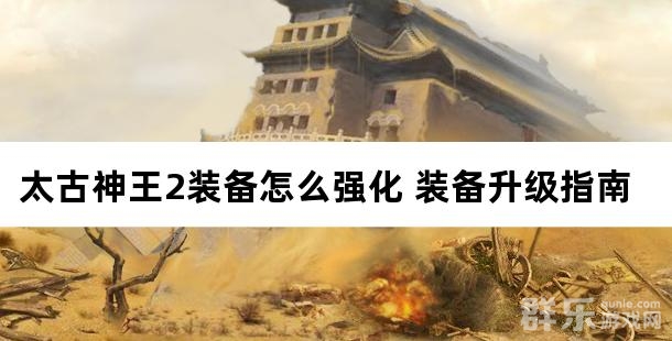 太古神王2装备怎么强化 装备升级指南