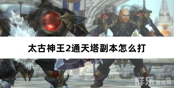 太古神王2通天塔副本怎么打