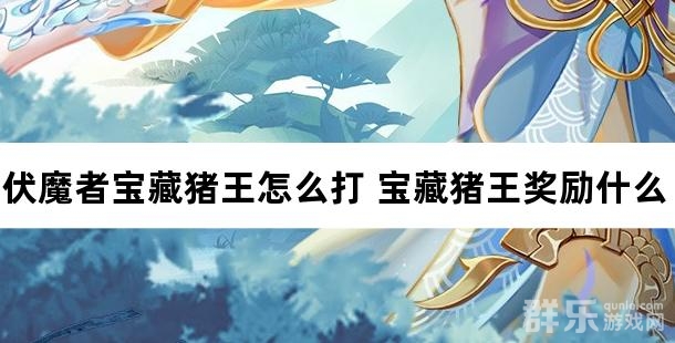 伏魔者宝藏猪王怎么打 宝藏猪王奖励什么