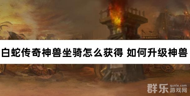 白蛇传奇神兽坐骑怎么获得 如何升级神兽